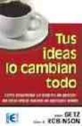 TUS IDEAS LO CAMBIAN TODO: EL SECRETO DEL EXITO SOSTENIBLE de GETZ, ISAAC  ROBINSON, ALAN G. 