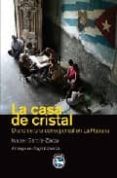 LA CASA DE CRISTAL: DIARIO DE UNA CORRESPONSAL EN LA HABANA di GARCIA ZARZA, ISABEL 