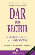 DAR PARA RECIBIR: EL SECRETO DEL EXITO EN LOS NEGOCIOS di BURG, BOB 