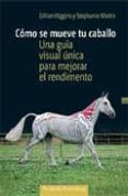 COMO SE MUEVE TU CABALLO: UNA GUIA VISUAL UNICA PARA MEJORAR EL R ENDIMIENTO di HIGGINS, GILLIAN 