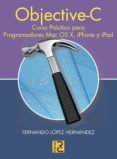 OBJECTIVE C CURSO PRACTICO PARA PROGRAMADORES MAC,O SX, IPHONE Y IPAD di LOPEZ HERNANDEZ, FERNANDO A. 