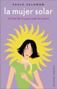 LA MUJER SOLAR: EL FINAL DE LA GUERRA DE LOS SEXOS de SALOMON, PAULE 