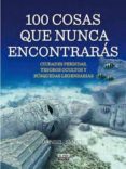 100 COSAS QUE NUNCA ENCONTRARAS: CIUDADES PERDIDAS, TESOROS OCULTOS Y BUSQUEDAS LEGENDARIAS de SMITH, DAN 