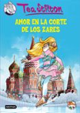 TEA STILTON 21. AMOR EN LA CORTE DE LOS ZARES de STILTON, TEA 