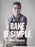 BAKE IT SIMPLE: PASTELERIA FACIL CON ORIOL BALAGUER de BALAGUER, ORIOL  SARABIA, JON 