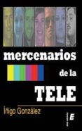 MERCENARIOS DE LA TELE di GONZALEZ DE SOSA, IIGO 