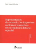 REPRESENTANTES DE COMERCIO: LOS IMPRECISOS CONTORNOS NORMATIVOS DE SU REGULACIN LABORAL ESPECIAL de RUANO ALBERTOS, SARA 