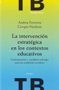 LA INTERVENCION ESTRATEGICA EN LOS CONTEXTOS EDUCATIVOS: COMUNICA CION Y PROBLEM-SOLVING PARA LOS PROBLEMAS ESCOLARES di FIORENZA, ANDREA  NARDONE, GIORGIO 