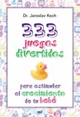 (PE) 333 JUEGOS DIVERTIDOS PARA ESTIMULAR EL CRECIMIENTO DE TU BEBE de KOCH, JAROSLAV 