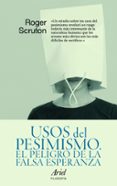 USOS DEL PESIMISMO: EL PELIGRO DE LA FALSA ESPERANZA de SCRUTON, ROGER 