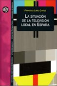 LA SITUACION DE LA TELEVISION LOCAL EN ESPAA de LOPEZ CANTOS, FRANCISCO 