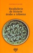 VOCABULARIO DE HISTORIA ARABE E ISLAMICA de MAILLO SALGADO, FELIPE 