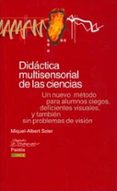 DIDACTICA MULTISENSORIAL DE LAS CIENCIAS: UN NUEVO METODO PARA AL UMNOS CIEGOS, DEFICIENTES VISUALES, Y TAMBIEN SIN PROBLEMAS DE VISION de SOLER, MIQUEL-ALBERT 