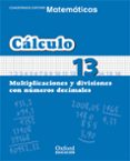 CUADERNO MATEMATICAS: CALCULO 13: MULTIPLICACIONES Y DIVISIONES C ON NUMEROS DECIMALES (EDUCACION PRIMARIA) de VV.AA. 