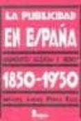 LA PUBLICIDAD EN ESPAA 1850-1950: ANUNCIANTES, AGENCIAS Y MEDIOS de PEREZ RUIZ, MIGUEL ANGEL 