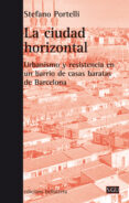 LA CIUDAD HORIZONTAL: URBANISMO Y RESISTENCIA EN UN BARRIO DE CASAS BARATAS DE BARCELONA di PORTELLI, STEFANO 