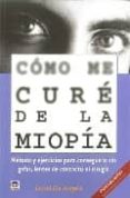 COMO ME CURE DE LA MIOPIA: METODO Y EJERCICIOS PARA CONSEGUIRLO S IN GAFAS, LENTES DE CONTACTO NI CIRUGIA di ANGELIS, DAVID DE 