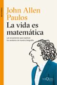 LA VIDA ES MATEMATICA: LAS ECUACIONES QUE EXPLICAN LOS AVATARES DE NUESTRA BIOGRAFIA de PAULOS, JOHN ALLEN 