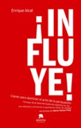 INFLUYE!: TODO LO QUE NECESITAS PARA DOMINAR EL ARTE DE LA PERSU ASION di ALCAT, ENRIQUE 