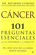 CANCER: 101 PREGUNTAS ESENCIALES PARA LOS ENFERMOS Y SUS FAMILIAS di SERNA, J. L. DE LA  VALERIO, MARIA  CUBEDO, RICARDO 