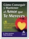 COMO CONSEGUIR Y MANTENER EL AMOR QUE TE MERECES: 6 SECRETOS PARA TENER RELACIONES DURADERAS de GOULSTON, MARK  GOLDBERG, PHILIP 
