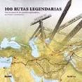 100 RUTAS LEGENDARIAS: TRAS LOS PASOS DE LOS GRANDES EXPLORADORES , ESCRITORES Y AVENTUREROS de LYE, KEITH 
