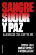 SANGRE, SUDOR Y PAZ: LA GUARDIA CIVIL CONTRA ETA de SILVA, LORENZO SANCHEZ, MANUEL ARALUCE, GONZALO 