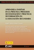 APRENDER A ENSEAR EN LA PRACTICA: PROCESOS DE INNOVACION Y PRACT ICAS DE FORMACION EN LA EDUCACION SECUNDARIA de PEREZ GOMEZ, ANGEL I. 