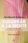 SUSURRAR A LA MENTE: UN MAPA PARA LIBERARNOS DE LOS HABITOS AUTODESTRUCTIVOS de BENNETT-GOLEMAN, TARA 