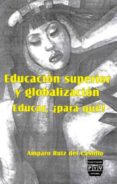 EDUCACION SUPERIOR Y GLOBALIZACION  EDUCAR, PARA QUE? di RUIZ DEL CASTILLO, AMPARO 