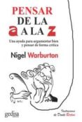 PENSAR DE LA A A LA Z: UNA AYUDA PARA ARGUMENTAR BIEN Y PENSAR DE FORMA CRITICA, ULITIZANDO EJEMPLOS INGENIOSOS Y ACTUALES di WARBURTON, NIGEL 