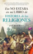 ESO NO ESTABA EN MI LIBRO DE HISTORIA DE LAS RELIGIONES de RUIZ MATA, JOSE 