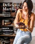 DELICIOUS MARTHA: MIS RECETAS SALUDABLES Y SENCILLAS di SANAHUJA, MARTA 
