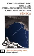 SOBRE LA FIRMEZA DEL SABIO; SOBRE EL OCIO; SOBRE LA TRANQUILIDAD DEL ALMA; SOBRE LA BREVEDAD DE LA VIDA de SENECA, LUCIO ANNEO 