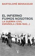 EL INFIERNO FUIMOS NOSOTROS: LA GUERRA CIVIL ESPAOLA (1936-1942) de BENNASSAR, BARTOLOME 