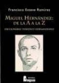 MIGUEL HERNANDEZ: DE LA A A LA Z. DICCIONARIO TEMATICO HERNANDIAN O de ESTEVE RAMIREZ, FRANCISCO 