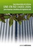 GUIA DE INTERPRETACION DE LA NORMA UNE EN ISO 14001:2004 PARA EMP RESAS CONSULTORAS DE INGENIERIA CIVIL (CD) di VV.AA. 