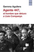 AGENTE 447, EL HOMBRE QUE DETUVO A LLUIS COMPANYS de AGUILERA, GEMMA 
