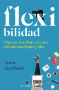 FLEX-IBILIDAD. ORGANIZA TU TRABAJO PARA UNA VIDA MS INTELIGENTE Y FELIZ di AUERBACH, ANNIE 