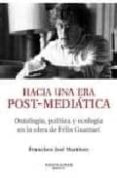 HACIA UNA ERA POST-MEDIATICA: ONTOLOGIA, POLITICA Y ECOLOGIA EN L A OBRA DE FELIX GUATTARI (MONTESINOS) de MARTIN, FRANCISCO JOSE 