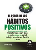 EL PODER DE LOS HABITOS POSITIVOS: UN PROGRAMA COMPLETO PARA TRAN SFORMAR EN 21 DIAS SU VIDA, MEJORAR SU SALUD, TRABAJO, AMISTADES FAMILIA Y AMOR di ROBEY, DAN 