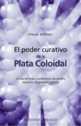 EL PODER CURATIVO DE LA PLATA COLOIDAL: UN BACTERICIDA Y ANTIBIOT ICO DE AMPLIO ESPECTRO TOTALMENTE NATURAL de JEFFERSON, WARREN 