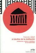 EL DECLIVE DE LA INSTITUCION: PROFESIONES, SUJETOS E INDIVIDUOS E N LA MODERNIDAD de DUBET, FRANCOIS 
