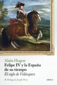 FELIPE IV Y LA ESPAA DE SU TIEMPO: EL SIGLO DE VELAZQUEZ de HUGON, ALAIN 