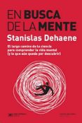 EN BUSCA DE LA MENTE: EL LARGO CAMINO DE LA CIENCIA PARA COMPRENDER LA VIDA MENTAL (Y LO QUE AUN QUEDA) di DEHAENE, STANISLAS 