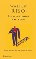 LA AFECTIVIDAD MASCULINA: LO QUE TODA MUJER DEBE SABER ACERCA DE LOS HOMBRES de RISO, WALTER 