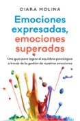 EMOCIONES EXPRESADAS, EMOCIONES SUPERADAS: UNA GUIA PARA LOGRAR EL EQUILIBRIO PSICOLOGICO A TRAVES DE LA GESTACION DE NUESTRAS   EMOCIONES de MOLINA, CIARA 