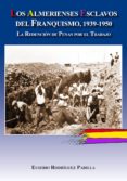 LOS ALMERIENSES ESCLAVOS DEL FRANQUISMO, 1939-1950 di RODRIGUEZ PADILLA, EUSEBIO 