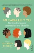 MI CABELLO Y YO: 27 MUJERES DESENREDAN UNA OBSESION di BENEDICT, ELISABETH 
