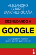 DESNUDANDO A GOOGLE de SUAREZ SANCHEZ-OCAA, ALEJANDRO 